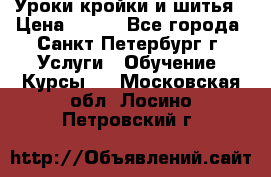 Уроки кройки и шитья › Цена ­ 350 - Все города, Санкт-Петербург г. Услуги » Обучение. Курсы   . Московская обл.,Лосино-Петровский г.